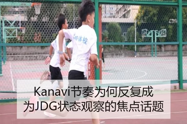 Kanavi节奏为何反复成为JDG状态观察的焦点话题